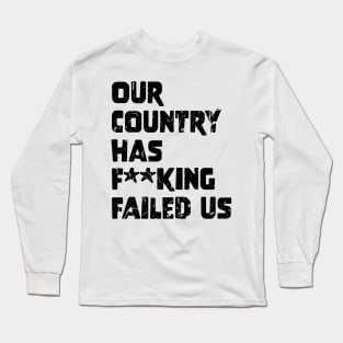 Our country has f**king failed us Long Sleeve T-Shirt